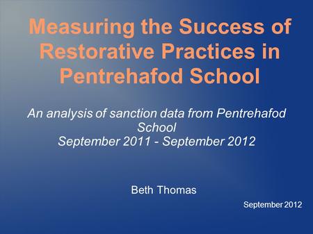 An analysis of sanction data from Pentrehafod School September 2011 - September 2012 Beth Thomas September 2012 Measuring the Success of Restorative Practices.
