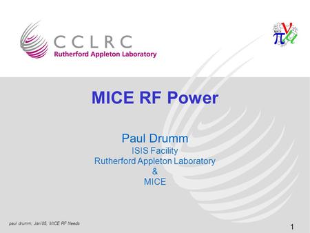 1 paul drumm; Jan’05; MICE RF Needs MICE RF Power Paul Drumm ISIS Facility Rutherford Appleton Laboratory & MICE.