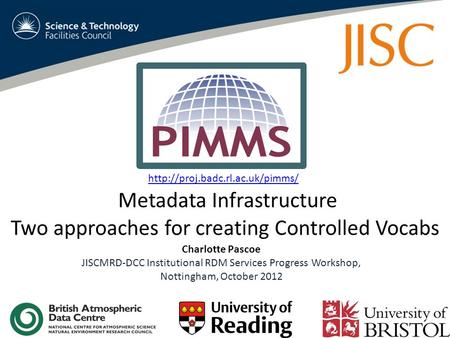 Metadata Infrastructure Two approaches for creating Controlled Vocabs Charlotte Pascoe JISCMRD-DCC Institutional RDM Services Progress Workshop, Nottingham,