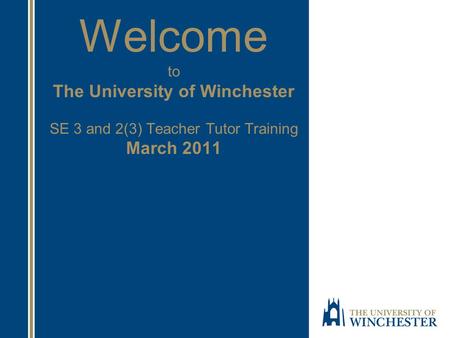 Welcome to The University of Winchester SE 3 and 2(3) Teacher Tutor Training March 2011.