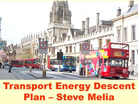 Transport Energy Descent Plan – Steve Melia. This Workshop: 1.Presentation 1: the Problem 2.Questions/Comments 3.Discussion: Forming a T.T. Transport.