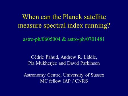 When can the Planck satellite measure spectral index running? astro-ph/0605004 & astro-ph/0701481 Cédric Pahud, Andrew R. Liddle, Pia Mukherjee and David.