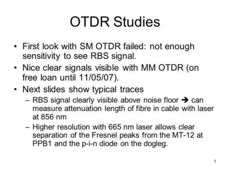 1 OTDR Studies First look with SM OTDR failed: not enough sensitivity to see RBS signal. Nice clear signals visible with MM OTDR (on free loan until 11/05/07).