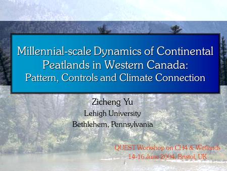 Millennial-scale Dynamics of Continental Peatlands in Western Canada: Pattern, Controls and Climate Connection Zicheng Yu Lehigh University Bethlehem,