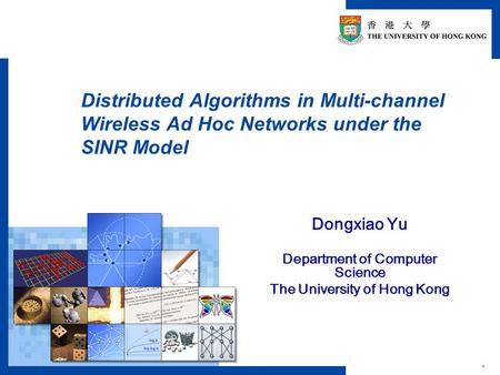 * Distributed Algorithms in Multi-channel Wireless Ad Hoc Networks under the SINR Model Dongxiao Yu Department of Computer Science The University of Hong.
