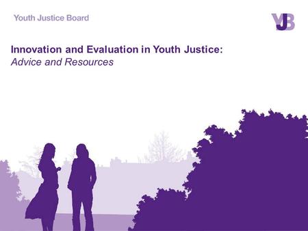 Innovation and Evaluation in Youth Justice: Advice and Resources.