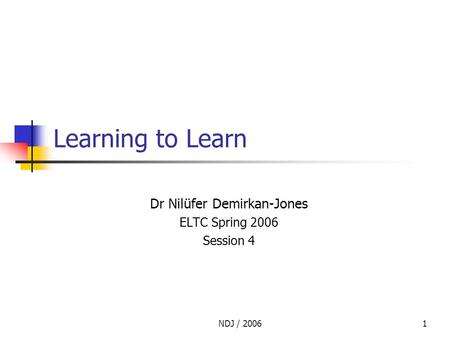 NDJ / 20061 Learning to Learn Dr Nilüfer Demirkan-Jones ELTC Spring 2006 Session 4.