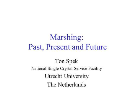 Marshing: Past, Present and Future Ton Spek National Single Crystal Service Facility Utrecht University The Netherlands.