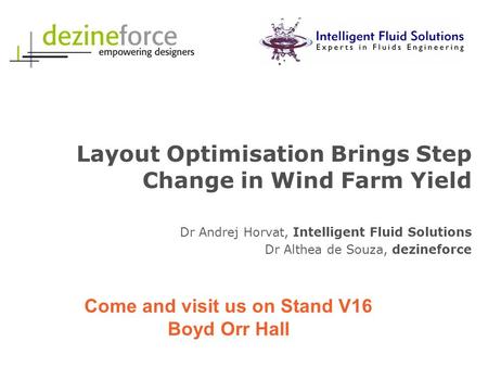 Layout Optimisation Brings Step Change in Wind Farm Yield Dr Andrej Horvat, Intelligent Fluid Solutions Dr Althea de Souza, dezineforce Come and visit.