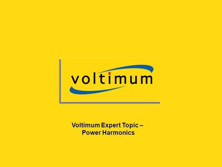 Copyright© Voltimum Experts – not to be reproduced without prior consent of Voltimum UK Voltimum Expert Topic – Power Harmonics.