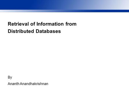 Retrieval of Information from Distributed Databases By Ananth Anandhakrishnan.
