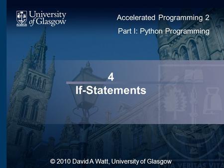 4 If-Statements © 2010 David A Watt, University of Glasgow Accelerated Programming 2 Part I: Python Programming.