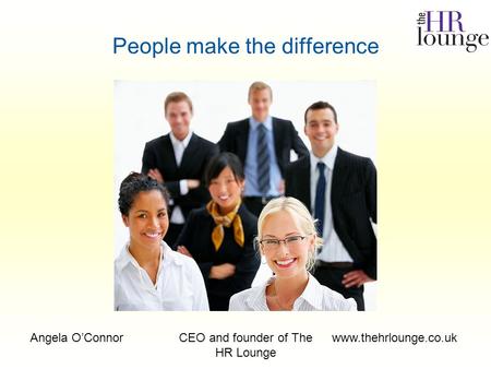 Angela O’ConnorCEO and founder of The HR Lounge www.thehrlounge.co.uk People make the difference.