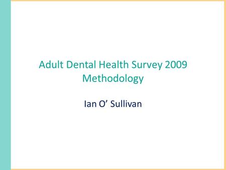Adult Dental Health Survey 2009 Methodology Ian O’ Sullivan.
