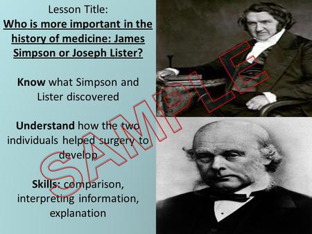 Lesson Title: Who is more important in the history of medicine: James Simpson or Joseph Lister? Know what Simpson and Lister discovered Understand how.