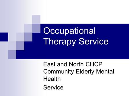 Occupational Therapy Service East and North CHCP Community Elderly Mental Health Service.