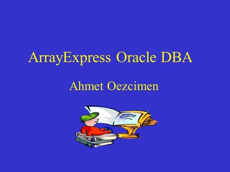ArrayExpress Oracle DBA Ahmet Oezcimen. Agenda 1. Tasks 2. System Overview 3. Oracle DB System 4. Database Monitoring 5. Database Security 6. Performance.