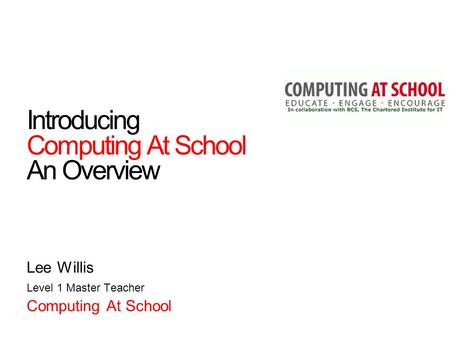Introducing Computing At School An Overview Lee Willis Level 1 Master Teacher Computing At School.