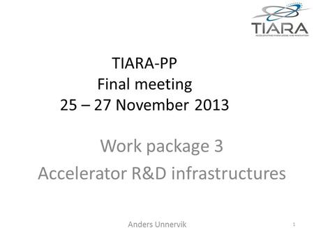 TIARA-PP Final meeting 25 – 27 November 2013 Work package 3 Accelerator R&D infrastructures Anders Unnervik 1.