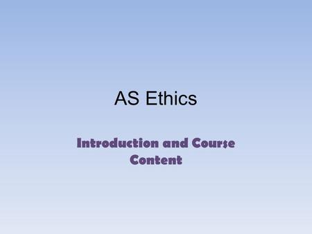 AS Ethics Introduction and Course Content. Expectations To get involved and be an active part of class discussion: non- participation or a passive attitude.
