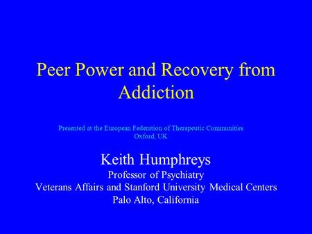 Peer Power and Recovery from Addiction Keith Humphreys Professor of Psychiatry Veterans Affairs and Stanford University Medical Centers Palo Alto, California.