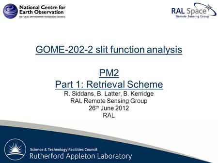Rutherford Appleton Laboratory Remote Sensing Group GOME-202-2 slit function analysis PM2 Part 1: Retrieval Scheme R. Siddans, B. Latter, B. Kerridge RAL.