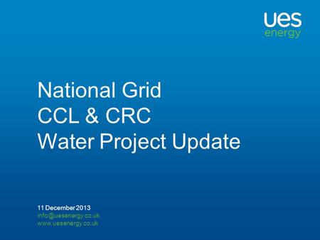 National Grid CCL & CRC Water Project Update 11 December 2013.