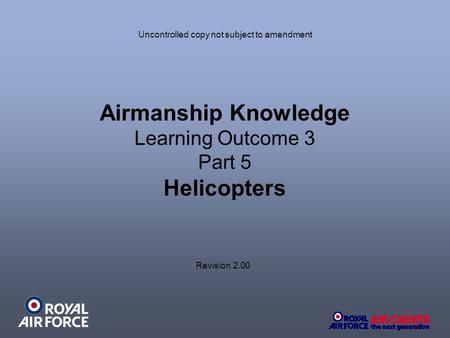 Airmanship Knowledge Learning Outcome 3 Part 5 Helicopters Revision 2.00 Uncontrolled copy not subject to amendment.
