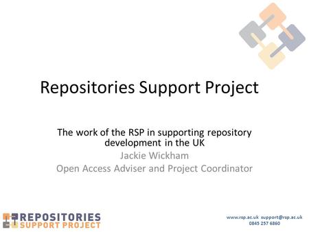 0845 257 6860 Repositories Support Project The work of the RSP in supporting repository development in the UK Jackie Wickham.