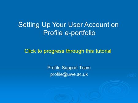 Profile Support Team Setting Up Your User Account on Profile e-portfolio Click to progress through this tutorial.