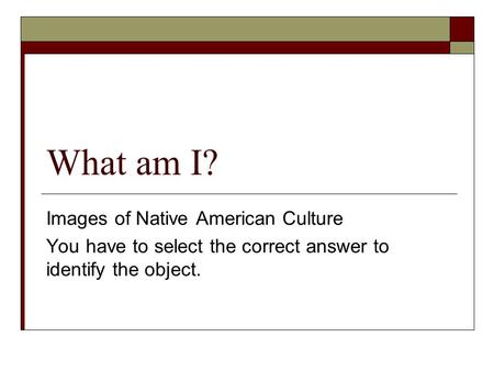 What am I? Images of Native American Culture You have to select the correct answer to identify the object.