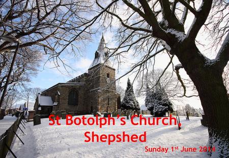 St Botolph’s Church, Shepshed Sunday 1 st June 2014.