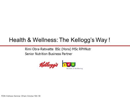 Health & Wellness: The Kellogg’s Way ! Rimi Obra-Ratwatte BSc (Hons) MSc RPHNutr Senior Nutrition Business Partner FDIN Wellness Seminar: B’ham October.