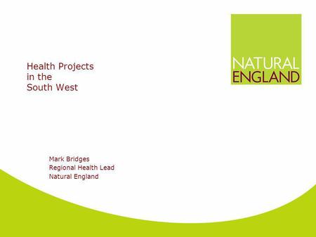 Health Projects in the South West Mark Bridges Regional Health Lead Natural England.