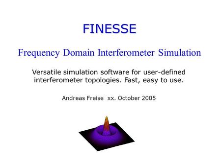 FINESSE FINESSE Frequency Domain Interferometer Simulation Versatile simulation software for user-defined interferometer topologies. Fast, easy to use.