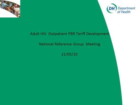 Adult HIV Outpatient PBR Tariff Development National Reference Group Meeting 21/05/10.