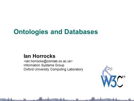 Ontologies and Databases Ian Horrocks Information Systems Group Oxford University Computing Laboratory.