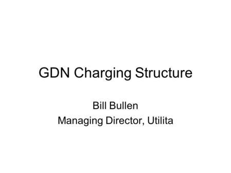 GDN Charging Structure Bill Bullen Managing Director, Utilita.