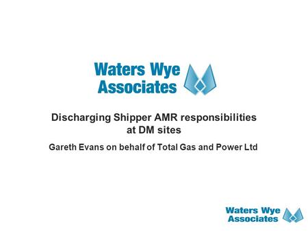 Discharging Shipper AMR responsibilities at DM sites Gareth Evans on behalf of Total Gas and Power Ltd.
