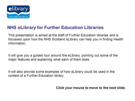 Delivering Knowledge for Health NHS eLibrary for Further Education Libraries This presentation is aimed at the staff of Further Education libraries and.