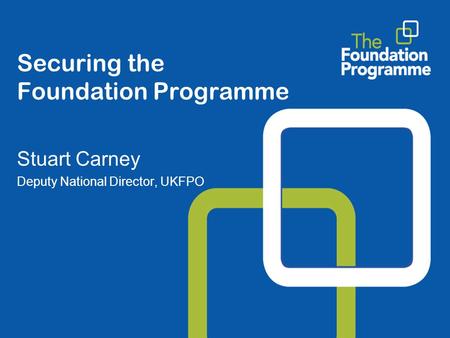 Securing the Foundation Programme Stuart Carney Deputy National Director, UKFPO.