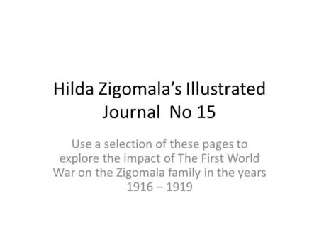 Hilda Zigomala’s Illustrated Journal No 15 Use a selection of these pages to explore the impact of The First World War on the Zigomala family in the years.
