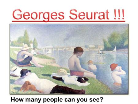 How many people can you see?. Georges Seurat was born in France on the 2 nd of December. He lived more than 150 years ago. He was one of the best artists.