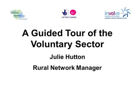 A Guided Tour of the Voluntary Sector Julie Hutton Rural Network Manager.