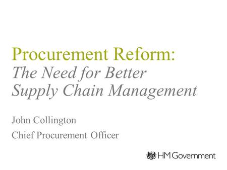Procurement Reform: The Need for Better Supply Chain Management John Collington Chief Procurement Officer.