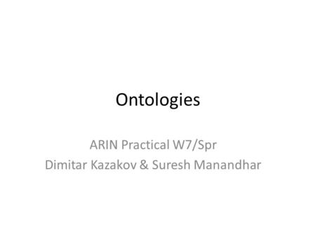 Ontologies ARIN Practical W7/Spr Dimitar Kazakov & Suresh Manandhar.