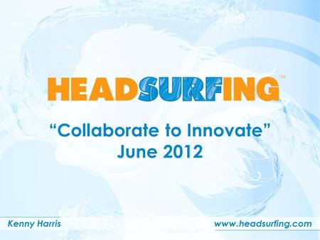 “Collaborate to Innovate” June 2012 Kenny Harriswww.headsurfing.com.