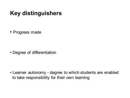 Key distinguishers Progress made Degree of differentiation Learner autonomy - degree to which students are enabled to take responsibility for their own.