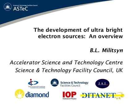 The development of ultra bright electron sources: An overview B.L. Militsyn Accelerator Science and Technology Centre Science & Technology Facility Council,
