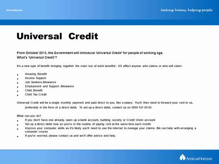 Making homes, helping people AmicusHorizon Universal Credit From October 2013, the Government will introduce ‘Universal Credit’ for people of working age.